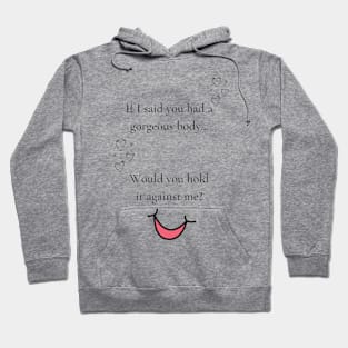 If I said you had a gorgeous body, would you hold it against me funny valentines pickup line Hoodie